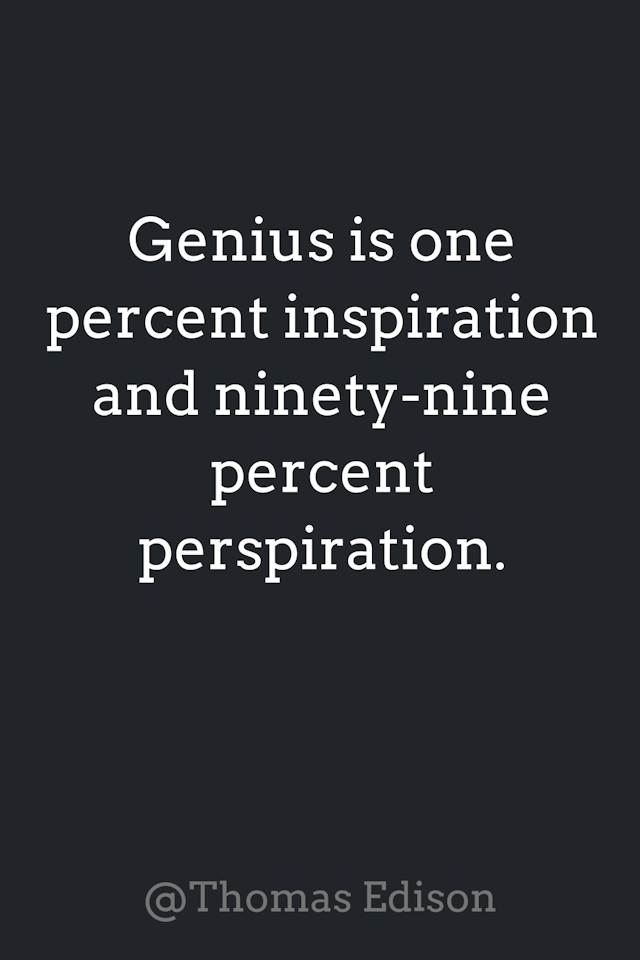 Genius is one percent inspiration and ninety-nine percent perspiration. from @Thomas Edison