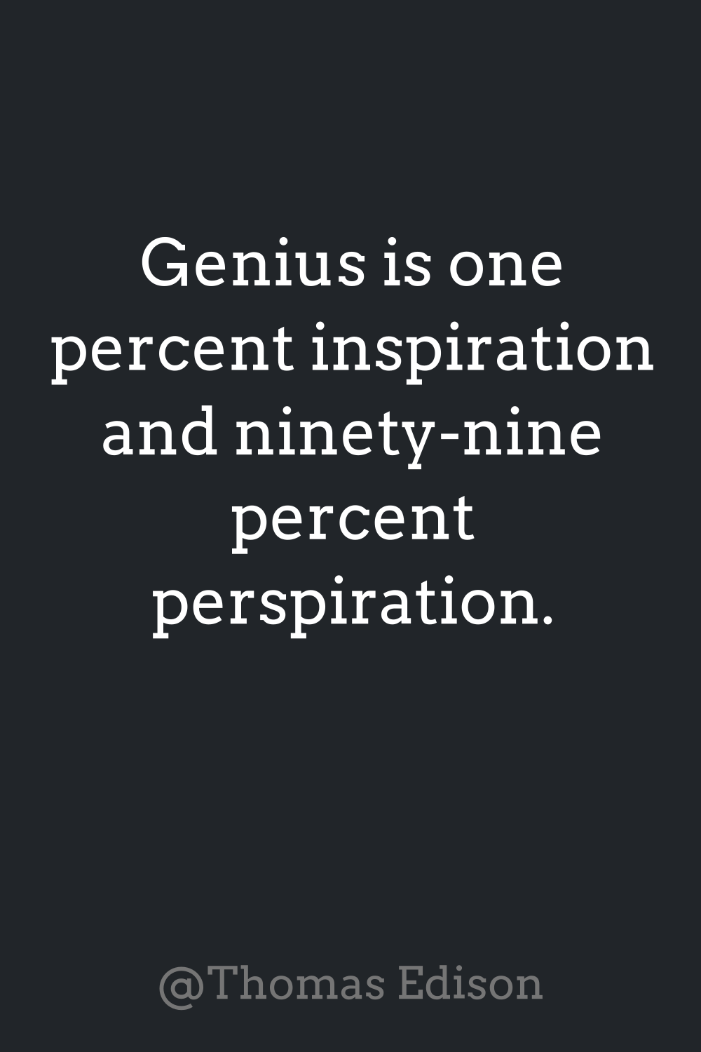 Genius is one percent inspiration and ninety-nine percent perspiration. from @Thomas Edison